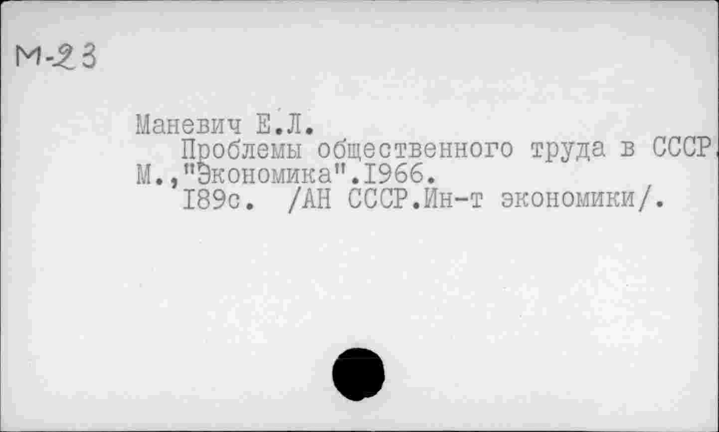 ﻿
Маневич Е.Л.
Проблемы общественного труда в СССР М. /’Экономика".1966.
189с. /АН СССР.Ин-т экономики/.